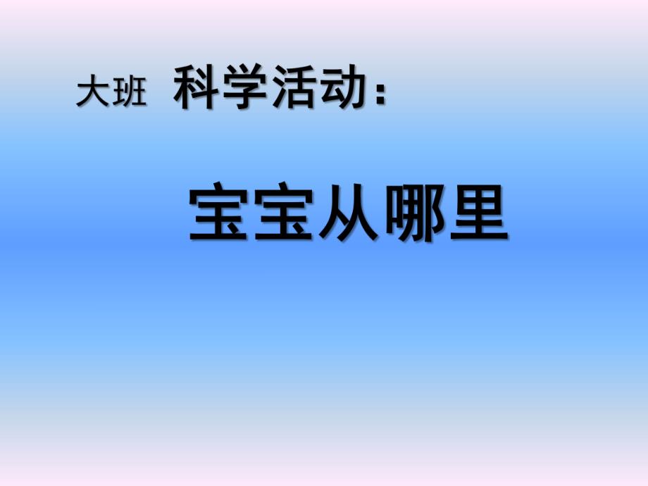 大班科学活动《宝宝从哪里来》PPT课件大班科学活动幼儿教育《宝宝从哪里来》ppt课件附教案.ppt_第1页