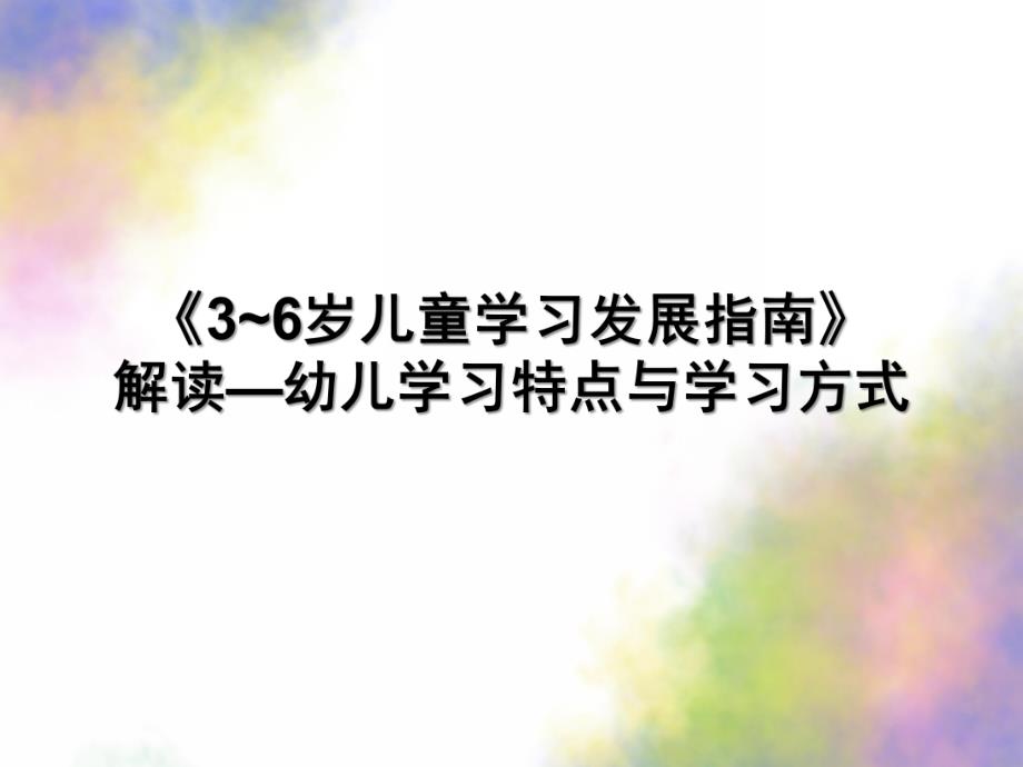 《3~6岁儿童学习发展指南》解读—幼儿学习特点与学习方式PPT课件3-6岁儿童学习发展指南解读.ppt_第1页