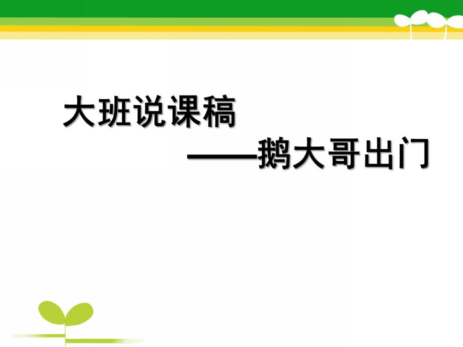 幼儿园说课稿《鹅大哥出门》PPT课件说课稿：鹅大哥出门(1).pptx_第1页