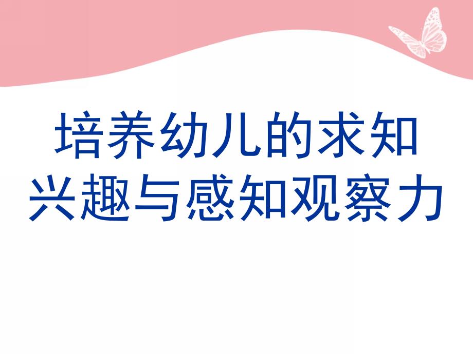 幼儿的求知兴趣和感知观察力PPT课件培养幼儿的求知兴趣和感知观察力.pptx_第1页