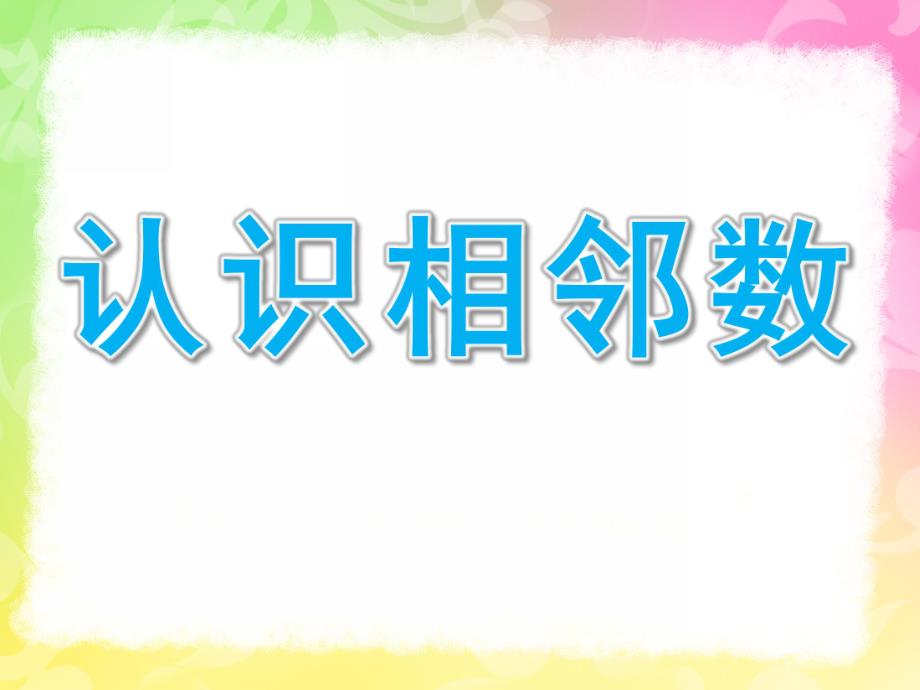 大班数学《认识相邻数》PPT课件教案大班认识相邻数ppt.pptx_第1页