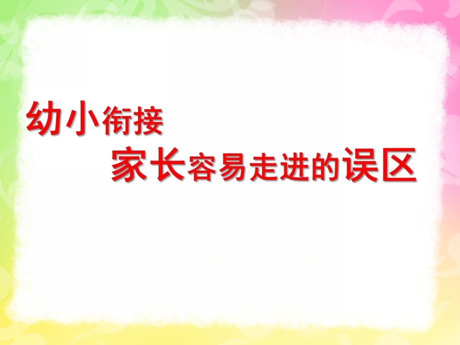 幼小衔接家长容易走进的误区PPT课件ppt幼小衔接.ppt_第1页