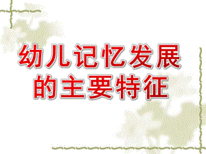 幼儿记忆发展的主要特征PPT课件幼儿心理学课件.pptx